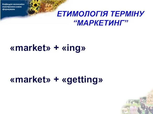 ЕТИМОЛОГІЯ ТЕРМІНУ “МАРКЕТИНГ” «market» + «ing» «market» + «getting»