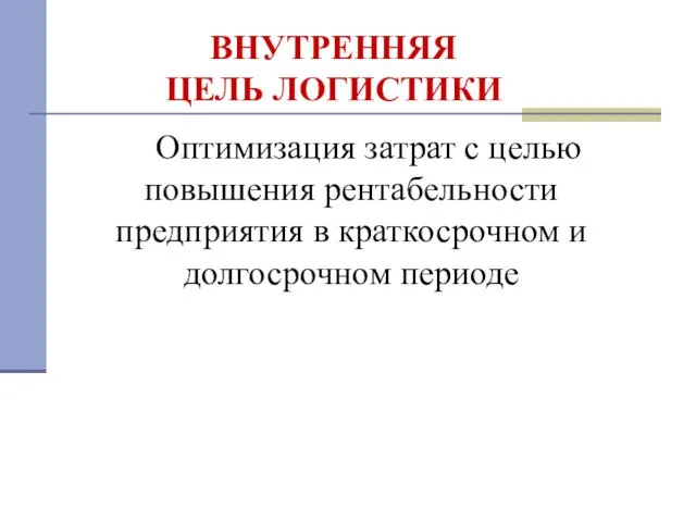 ВНУТРЕННЯЯ ЦЕЛЬ ЛОГИСТИКИ Оптимизация затрат с целью повышения рентабельности предприятия в краткосрочном и долгосрочном периоде