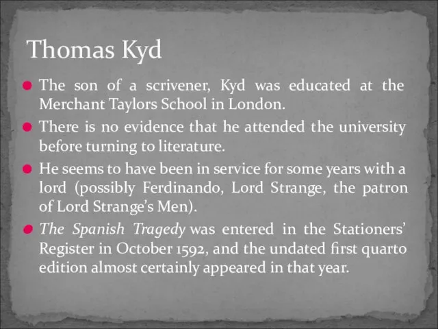 The son of a scrivener, Kyd was educated at the Merchant Taylors