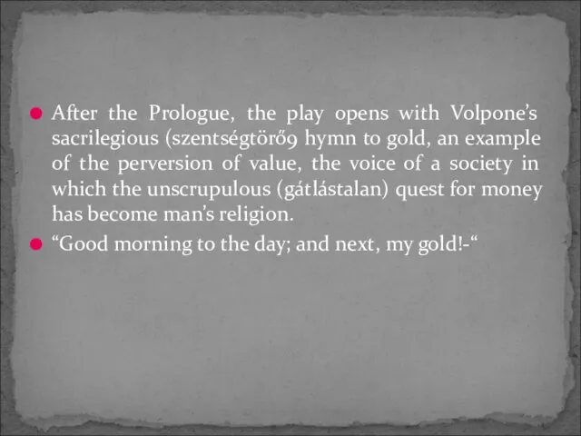 After the Prologue, the play opens with Volpone’s sacrilegious (szentségtörő9 hymn to