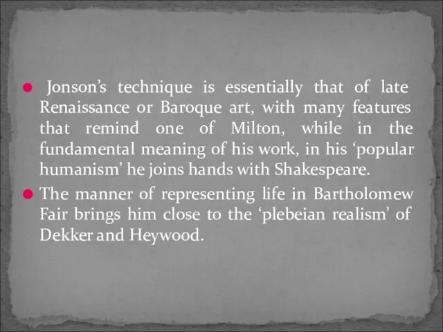 Jonson’s technique is essentially that of late Renaissance or Baroque art, with