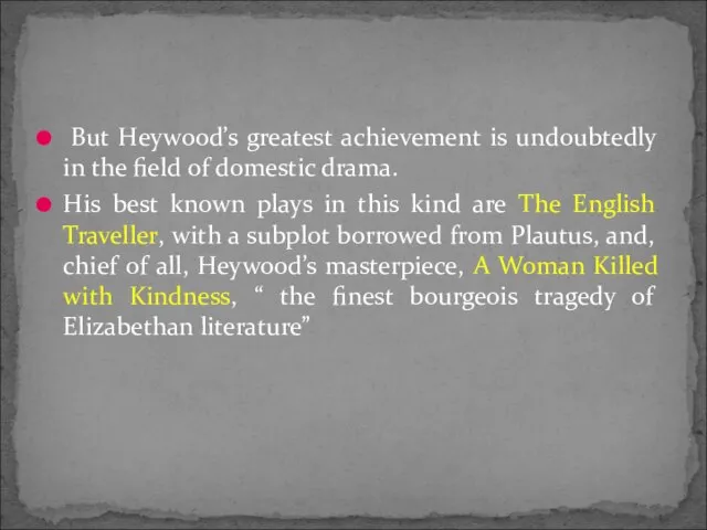 But Heywood’s greatest achievement is undoubtedly in the field of domestic drama.