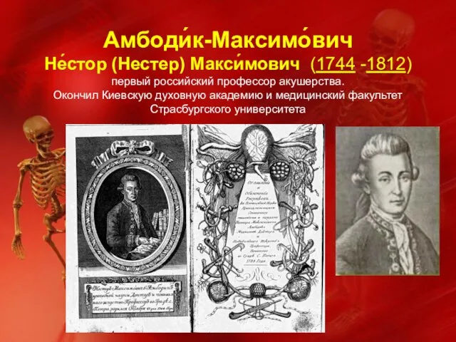 Амбоди́к-Максимо́вич Не́стор (Нестер) Макси́мович (1744 -1812) первый российский профессор акушерства. Окончил Киевскую