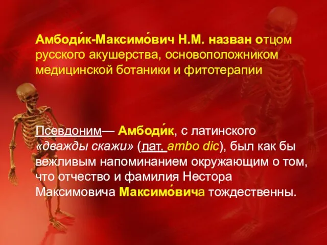 Амбоди́к-Максимо́вич Н.М. назван отцом русского акушерства, основоположником медицинской ботаники и фитотерапии Псевдоним—