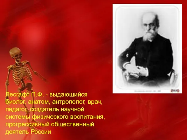 Лесгафт П.Ф. - выдающийся биолог, анатом, антрополог, врач, педагог, создатель научной системы