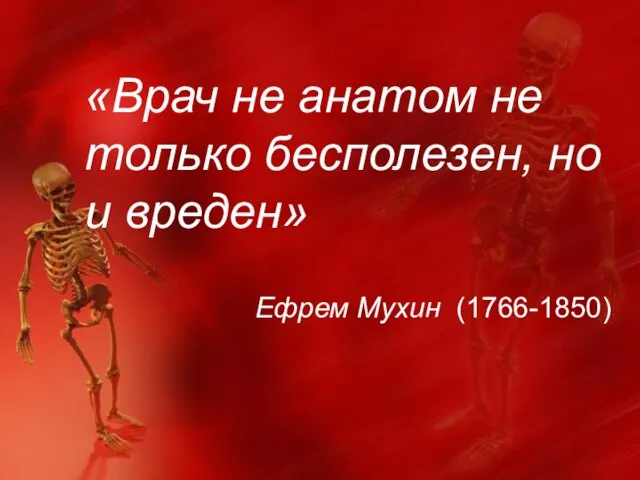 «Врач не анатом не только бесполезен, но и вреден» Ефрем Мухин (1766-1850)