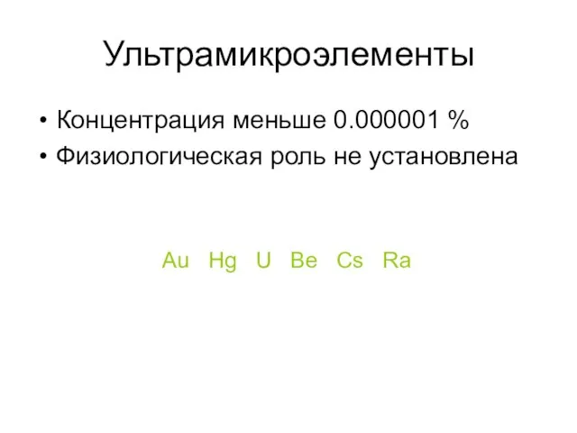 Ультрамикроэлементы Концентрация меньше 0.000001 % Физиологическая роль не установлена Au Hg U Be Cs Ra