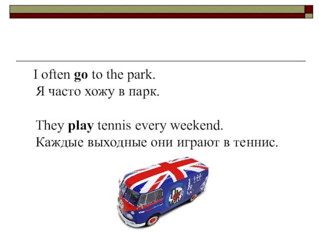 I often go to the park. Я часто хожу в парк. They