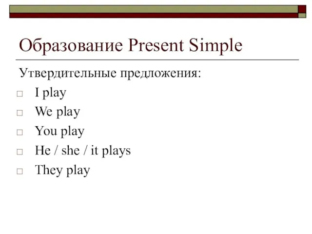 Образование Present Simple Утвердительные предложения: I play We play You play He