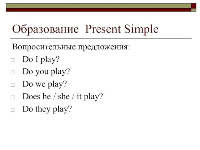 Образование Present Simple Вопросительные предложения: Do I play? Do you play? Do