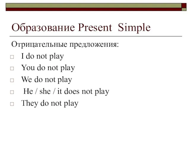 Образование Present Simple Отрицательные предложения: I do not play You do not