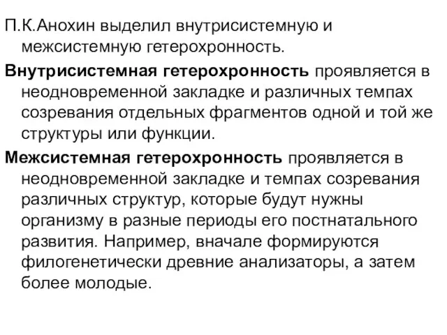 П.К.Анохин выделил внутрисистемную и межсистемную гетерохронность. Внутрисистемная гетерохронность проявляется в неодновременной закладке