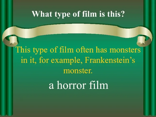 This type of film often has monsters in it, for example, Frankenstein’s monster. a horror film