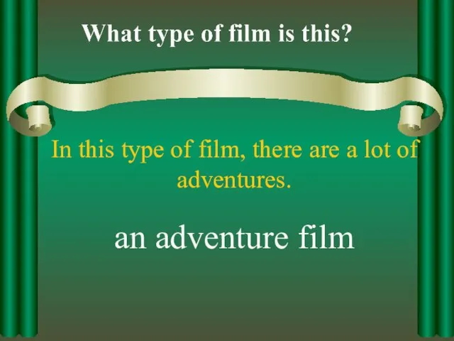 In this type of film, there are a lot of adventures. an adventure film