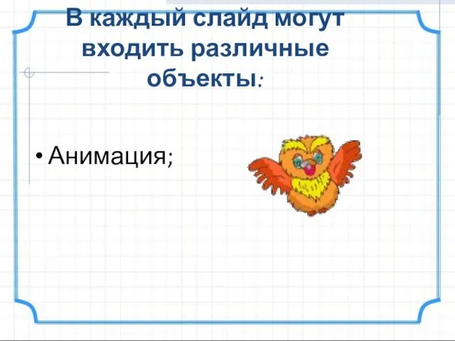 В каждый слайд могут входить различные объекты: Анимация;