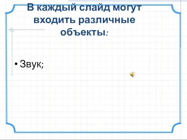 В каждый слайд могут входить различные объекты: Звук;