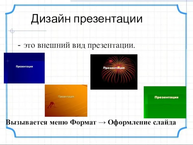 Дизайн презентации это внешний вид презентации. Вызывается меню Формат → Оформление слайда