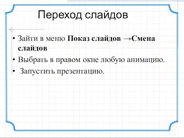 Переход слайдов Зайти в меню Показ слайдов →Смена слайдов Выбрать в правом