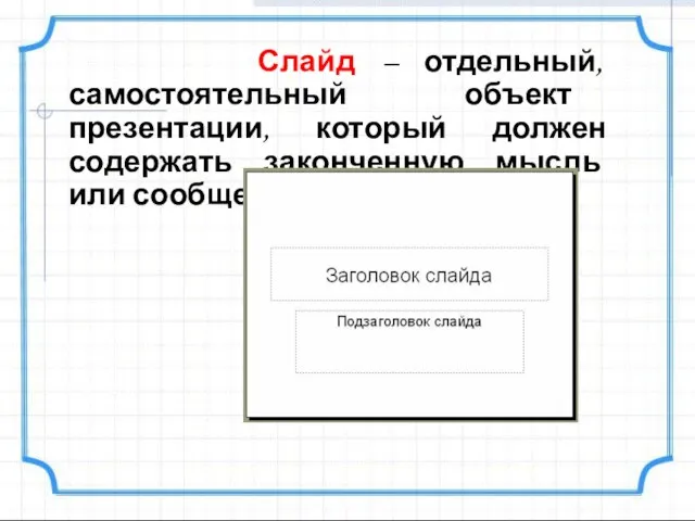 Слайд – отдельный, самостоятельный объект презентации, который должен содержать законченную мысль или сообщение.