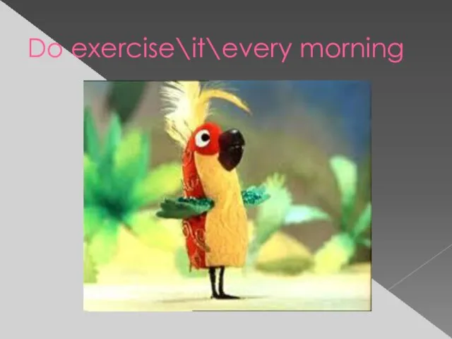 Do exercise\it\every morning