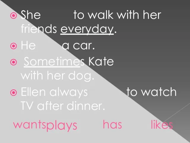 She to walk with her friends everyday. He a car. Sometimes Kate