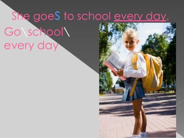 She goes to school every day. Go\school\ every day