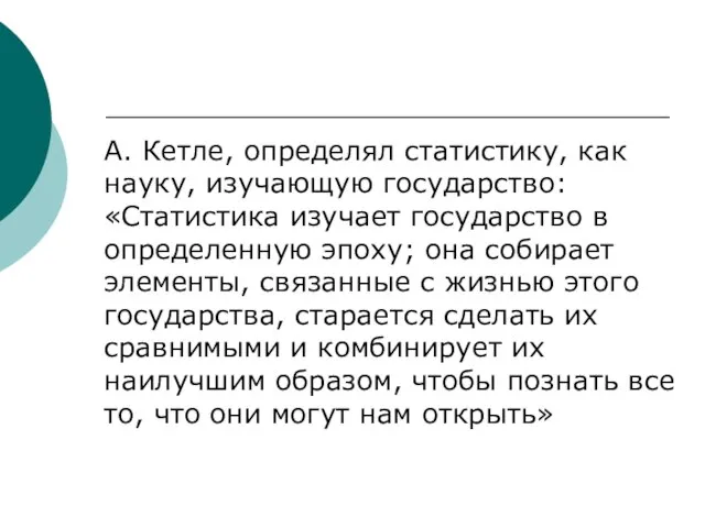 А. Кетле, определял статистику, как науку, изучающую государство: «Статистика изучает государство в