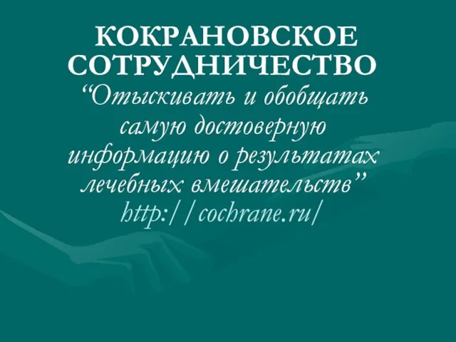 КОКРАНОВСКОЕ СОТРУДНИЧЕСТВО “Отыскивать и обобщать самую достоверную информацию о результатах лечебных вмешательств” http://cochrane.ru/