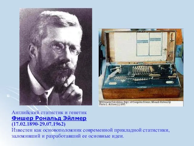 Английский статистик и генетик Фишер Рональд Эйлмер (17.02.1890-29.07.1962) Известен как основоположник современной