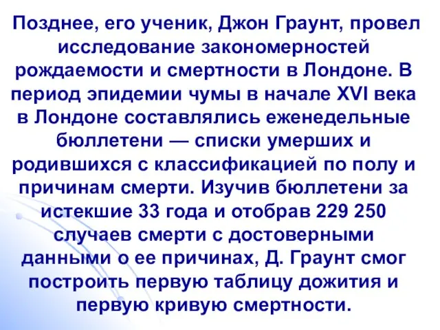 Позднее, его ученик, Джон Граунт, провел исследование закономерностей рождаемости и смертности в