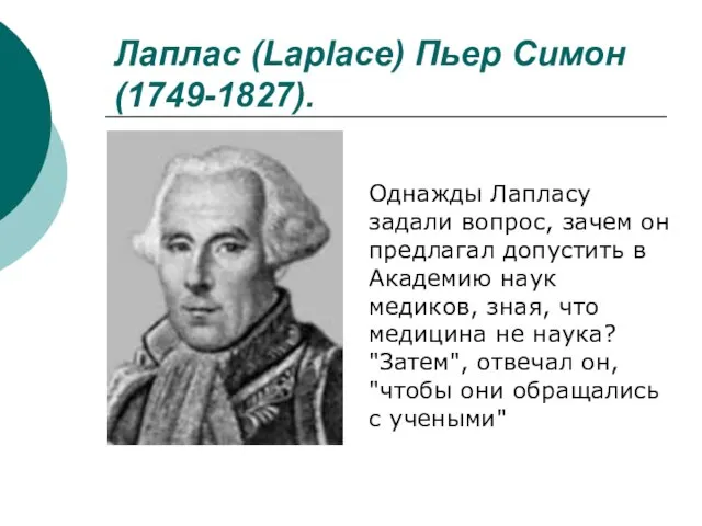 Лаплас (Laplace) Пьер Симон (1749-1827). Однажды Лапласу задали вопрос, зачем он предлагал