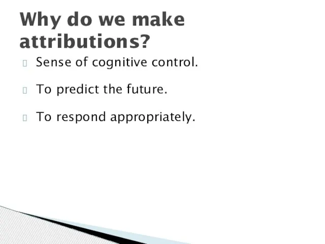 Sense of cognitive control. To predict the future. To respond appropriately. Why do we make attributions?