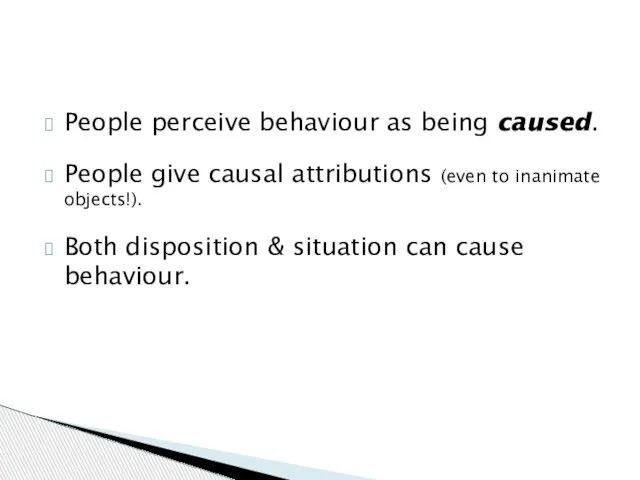People perceive behaviour as being caused. People give causal attributions (even to