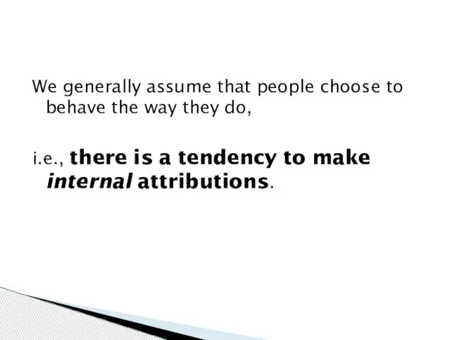 We generally assume that people choose to behave the way they do,