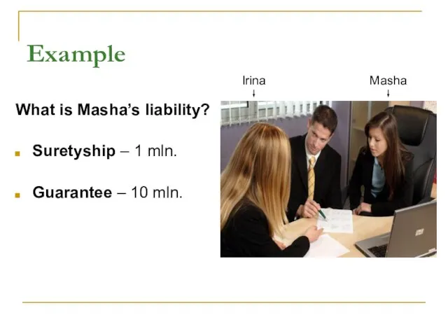 Example What is Masha’s liability? Suretyship – 1 mln. Guarantee – 10 mln. Masha Irina