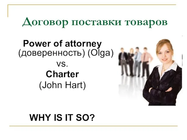 Договор поставки товаров Power of attorney (доверенность) (Olga) vs. Charter (John Hart) WHY IS IT SO?