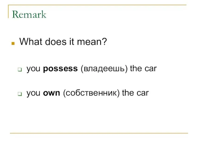 Remark What does it mean? you possess (владеешь) the car you own (собственник) the car