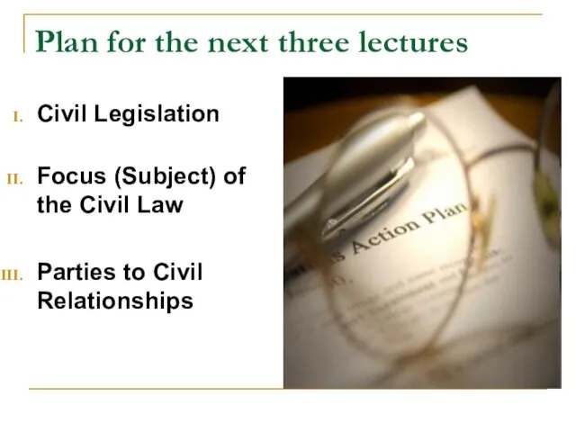 Plan for the next three lectures Civil Legislation Focus (Subject) of the