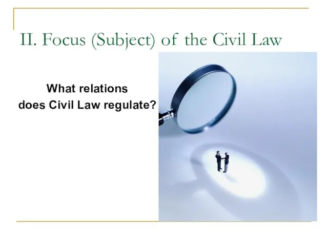 II. Focus (Subject) of the Civil Law What relations does Civil Law regulate?