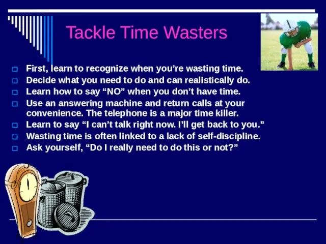 Tackle Time Wasters First, learn to recognize when you’re wasting time. Decide