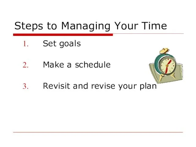 Steps to Managing Your Time Set goals Make a schedule Revisit and revise your plan