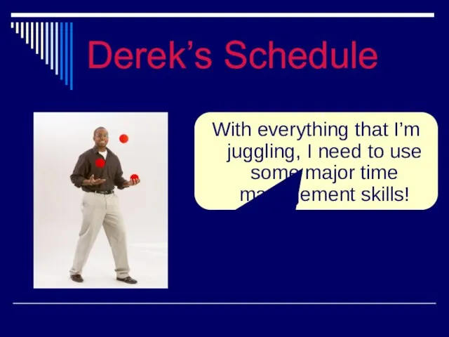 Derek’s Schedule With everything that I’m juggling, I need to use some major time management skills!