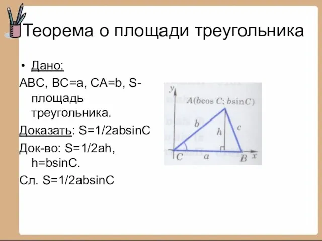 Теорема о площади треугольника Дано: ABC, BC=a, CA=b, S-площадь треугольника. Доказать: S=1/2absinC