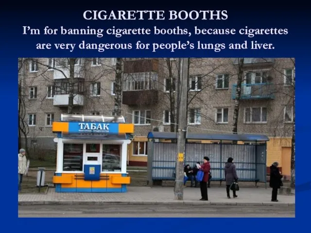 CIGARETTE BOOTHS I’m for banning cigarette booths, because cigarettes are very dangerous