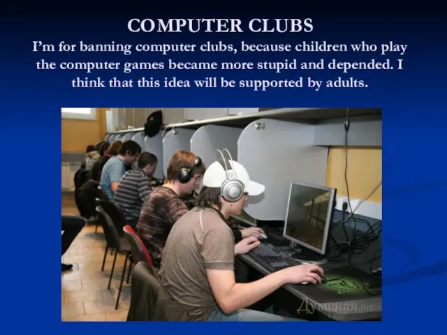 COMPUTER CLUBS I’m for banning computer clubs, because children who play the