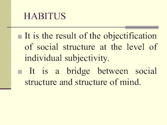 HABITUS It is the result of the objectification of social structure at