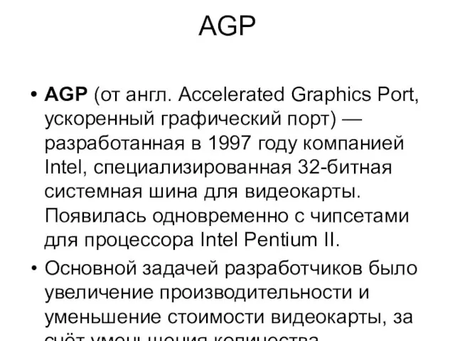 AGP AGP (от англ. Accelerated Graphics Port, ускоренный графический порт) — разработанная