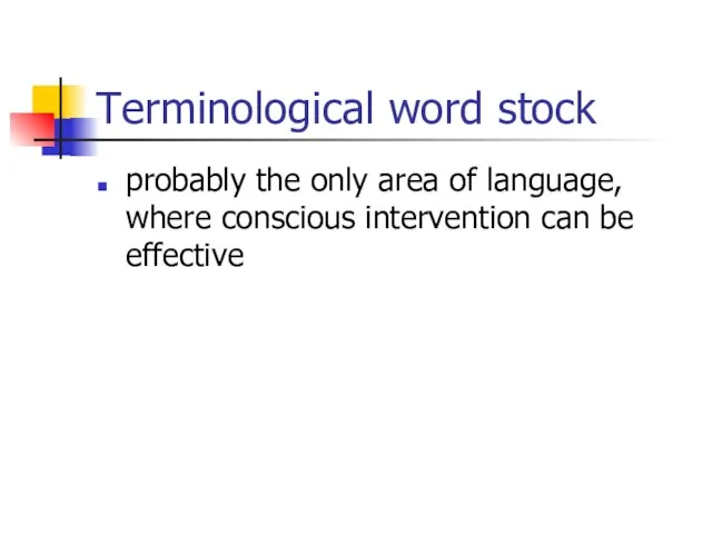 Terminological word stock probably the only area of language, where conscious intervention can be effective