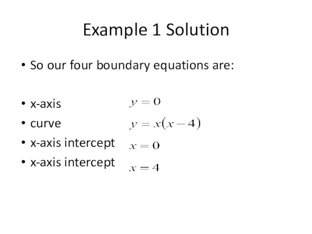 Example 1 Solution So our four boundary equations are: x-axis curve x-axis intercept x-axis intercept