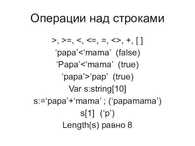 Операции над строками >, >=, , +, [ ] ‘papa’ ‘Papa’ ‘papa’>‘pap’